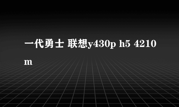 一代勇士 联想y430p h5 4210m