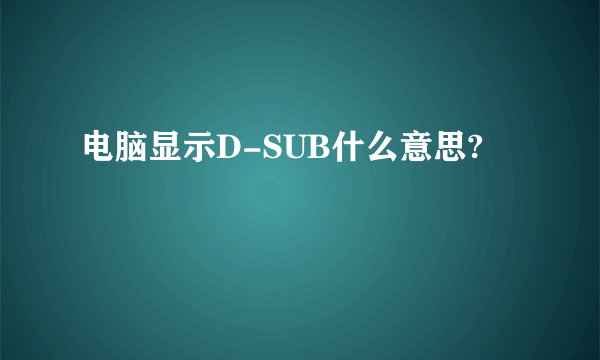 电脑显示D-SUB什么意思?