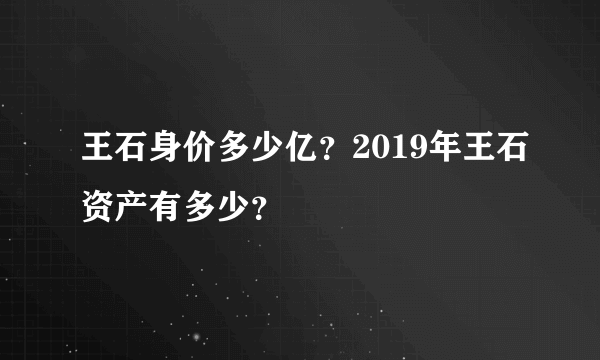 王石身价多少亿？2019年王石资产有多少？