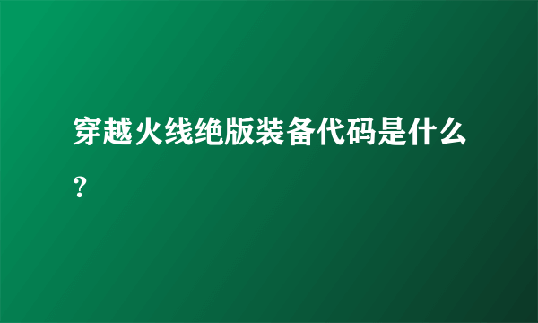 穿越火线绝版装备代码是什么？