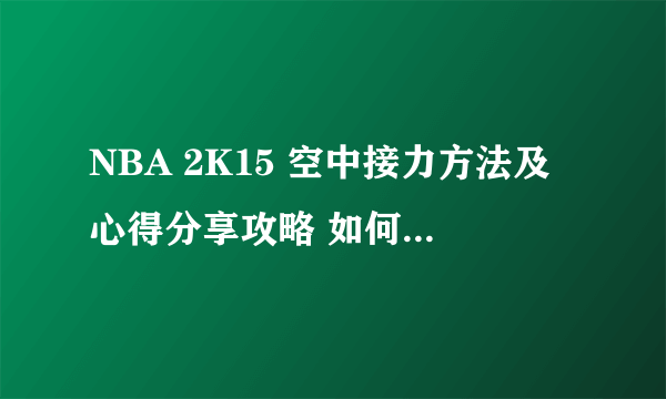 NBA 2K15 空中接力方法及心得分享攻略 如何空中接力