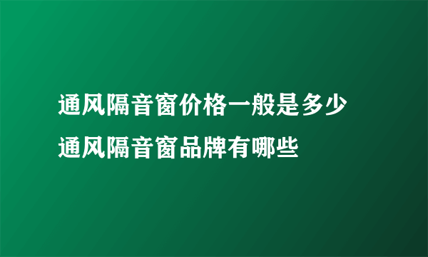 通风隔音窗价格一般是多少   通风隔音窗品牌有哪些