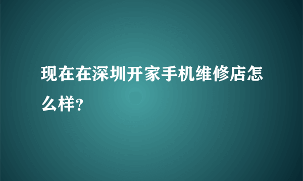现在在深圳开家手机维修店怎么样？