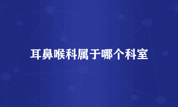 耳鼻喉科属于哪个科室