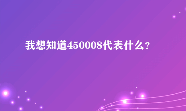 我想知道450008代表什么？