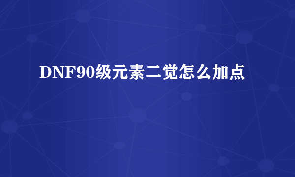 DNF90级元素二觉怎么加点