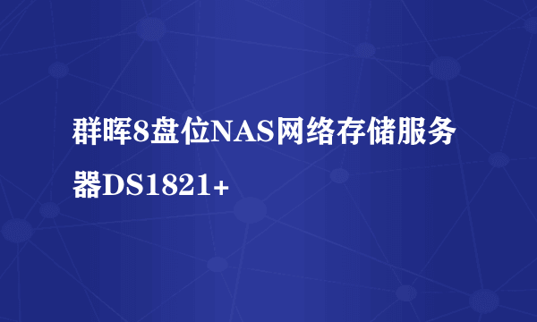 群晖8盘位NAS网络存储服务器DS1821+
