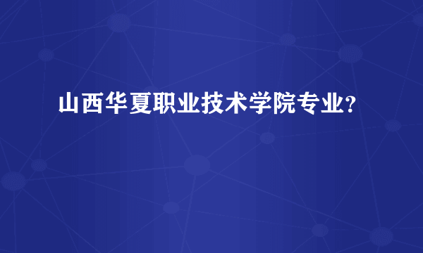 山西华夏职业技术学院专业？