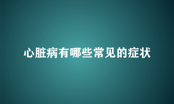 心脏病有哪些常见的症状