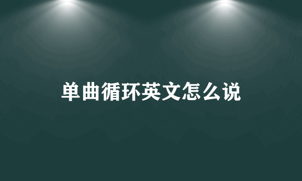 单曲循环英文怎么说