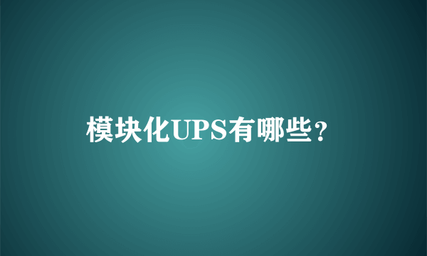模块化UPS有哪些？