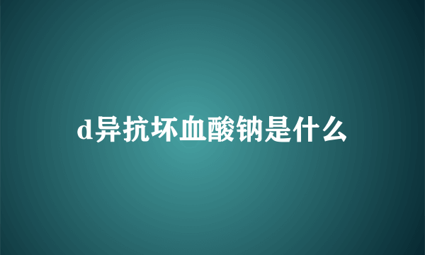 d异抗坏血酸钠是什么
