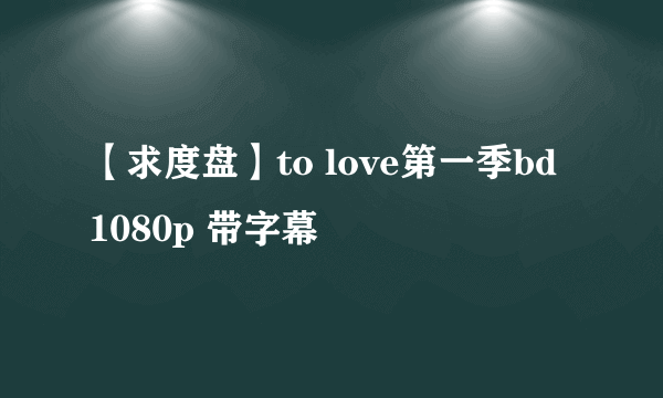 【求度盘】to love第一季bd 1080p 带字幕