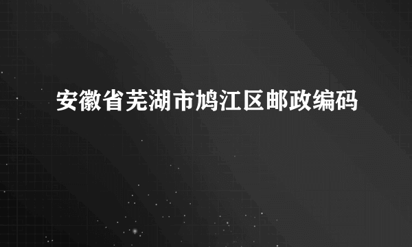 安徽省芜湖市鸠江区邮政编码