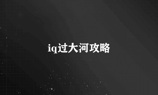 iq过大河攻略