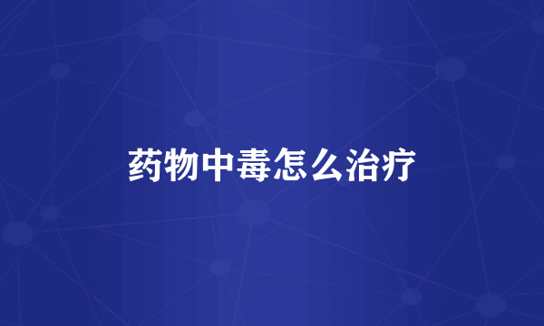 药物中毒怎么治疗