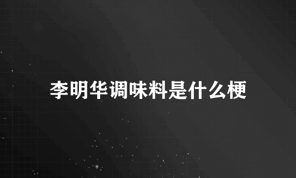 李明华调味料是什么梗