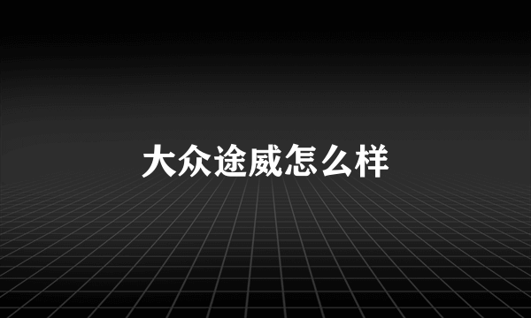 大众途威怎么样