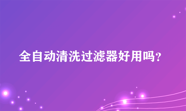 全自动清洗过滤器好用吗？