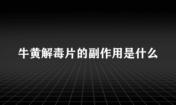 牛黄解毒片的副作用是什么