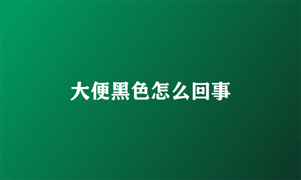 大便黑色怎么回事