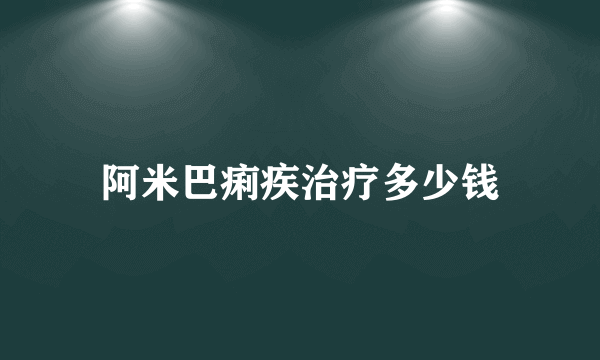 阿米巴痢疾治疗多少钱