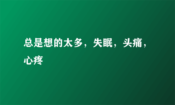 总是想的太多，失眠，头痛，心疼