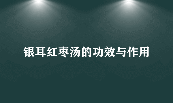 银耳红枣汤的功效与作用