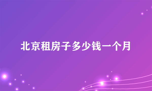 北京租房子多少钱一个月