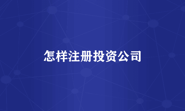 怎样注册投资公司