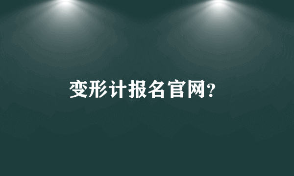 变形计报名官网？