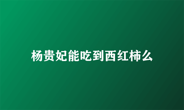 杨贵妃能吃到西红柿么