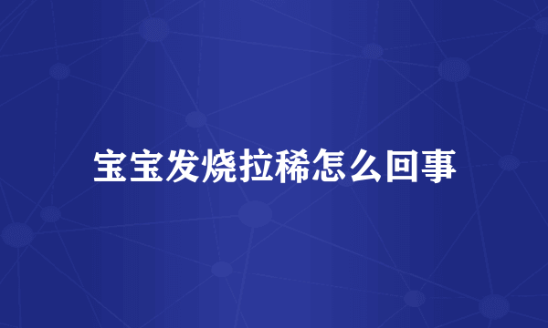 宝宝发烧拉稀怎么回事