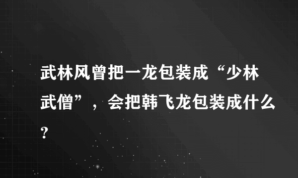 武林风曾把一龙包装成“少林武僧”，会把韩飞龙包装成什么？