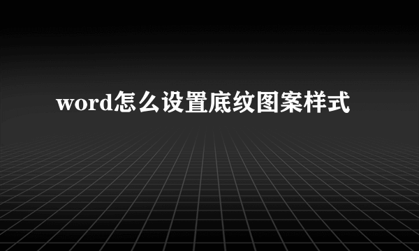 word怎么设置底纹图案样式