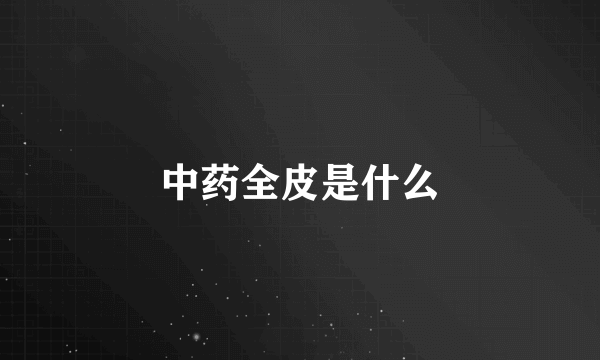 中药全皮是什么