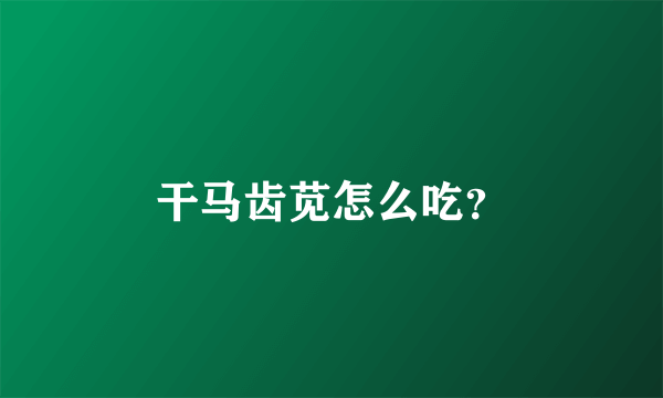 干马齿苋怎么吃？