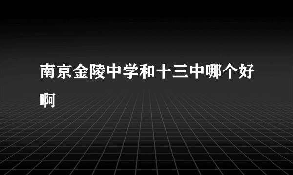 南京金陵中学和十三中哪个好啊