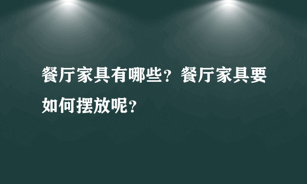 餐厅家具有哪些？餐厅家具要如何摆放呢？