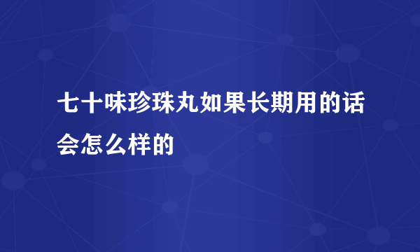 七十味珍珠丸如果长期用的话会怎么样的