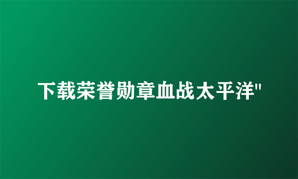下载荣誉勋章血战太平洋