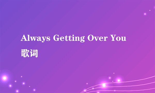 Always Getting Over You 歌词