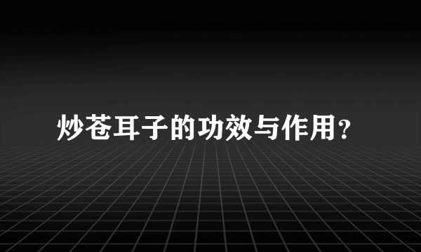 炒苍耳子的功效与作用？