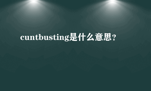 cuntbusting是什么意思？