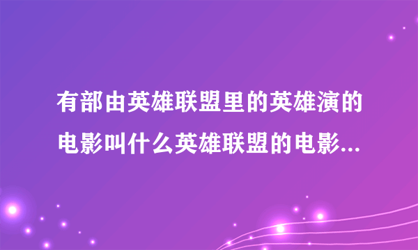 有部由英雄联盟里的英雄演的电影叫什么英雄联盟的电影叫什么名字。