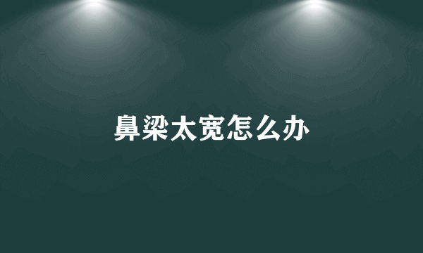 鼻梁太宽怎么办