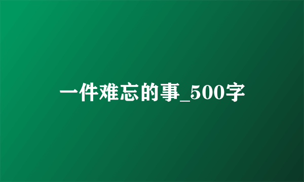 一件难忘的事_500字
