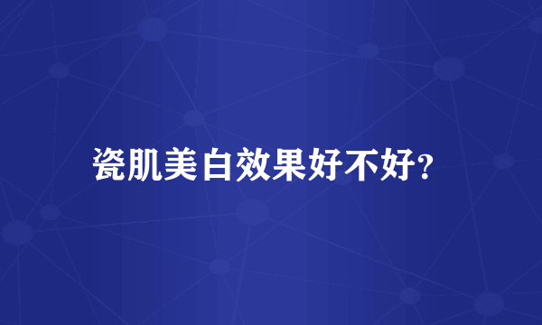 瓷肌美白效果好不好？