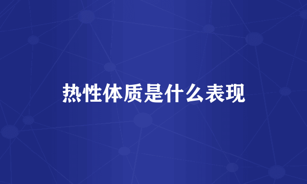 热性体质是什么表现