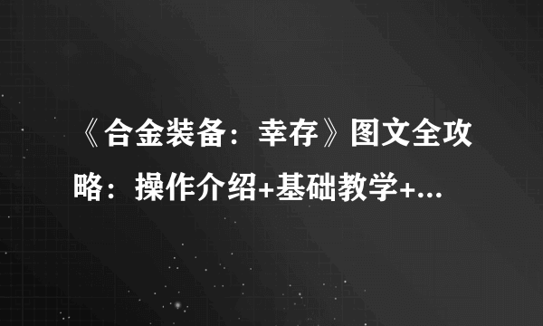 《合金装备：幸存》图文全攻略：操作介绍+基础教学+主线剧情教学+多人联机+生存指南 【游侠攻略组】